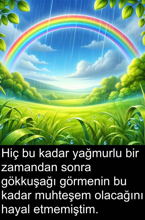 zamandan: Hiç bu kadar yağmurlu bir zamandan sonra gökkuşağı görmenin bu kadar muhteşem olacağını hayal etmemiştim.