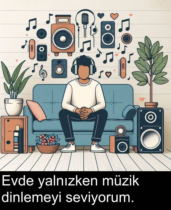 seviyorum: Evde yalnızken müzik dinlemeyi seviyorum.