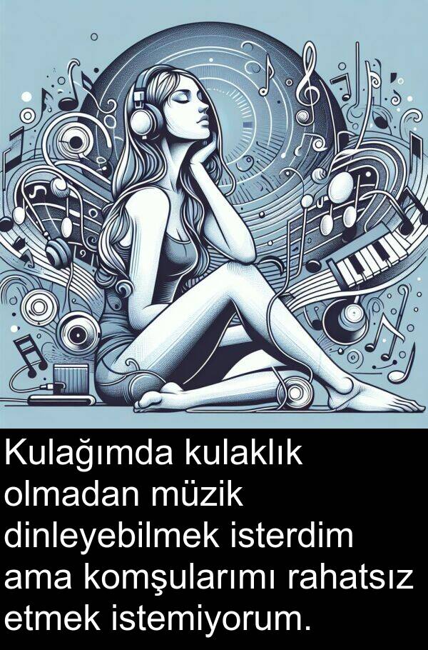 rahatsız: Kulağımda kulaklık olmadan müzik dinleyebilmek isterdim ama komşularımı rahatsız etmek istemiyorum.