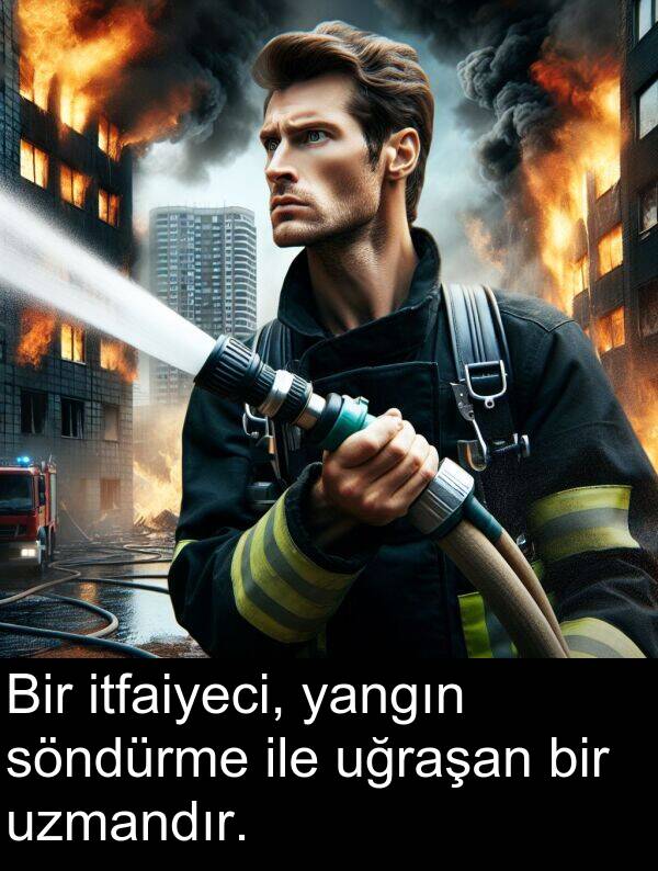 yangın: Bir itfaiyeci, yangın söndürme ile uğraşan bir uzmandır.