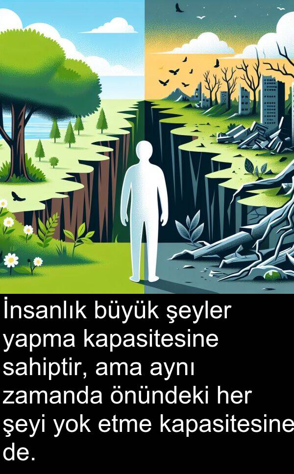 yapma: İnsanlık büyük şeyler yapma kapasitesine sahiptir, ama aynı zamanda önündeki her şeyi yok etme kapasitesine de.