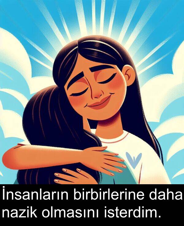 nazik: İnsanların birbirlerine daha nazik olmasını isterdim.