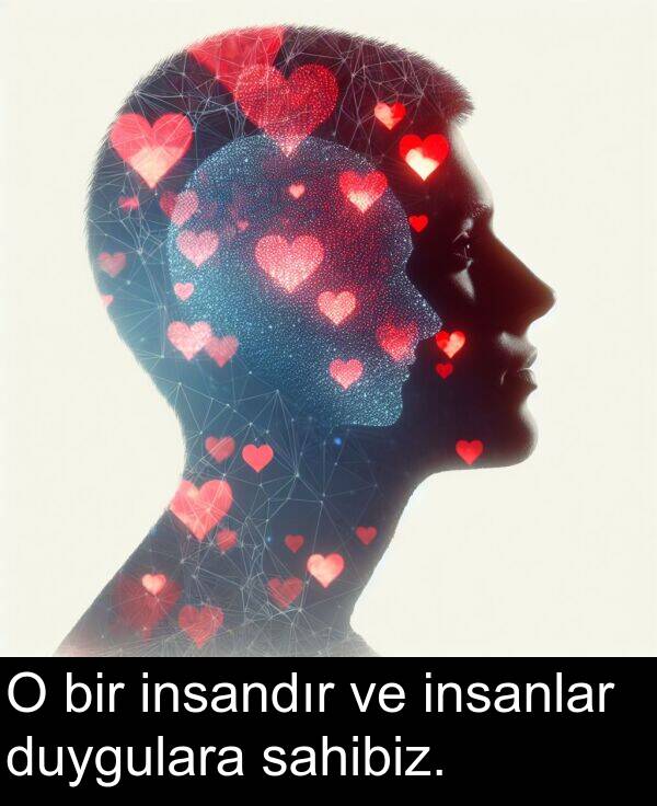 sahibiz: O bir insandır ve insanlar duygulara sahibiz.
