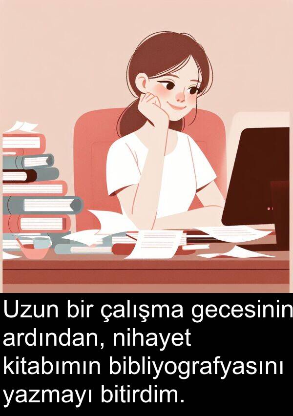 nihayet: Uzun bir çalışma gecesinin ardından, nihayet kitabımın bibliyografyasını yazmayı bitirdim.