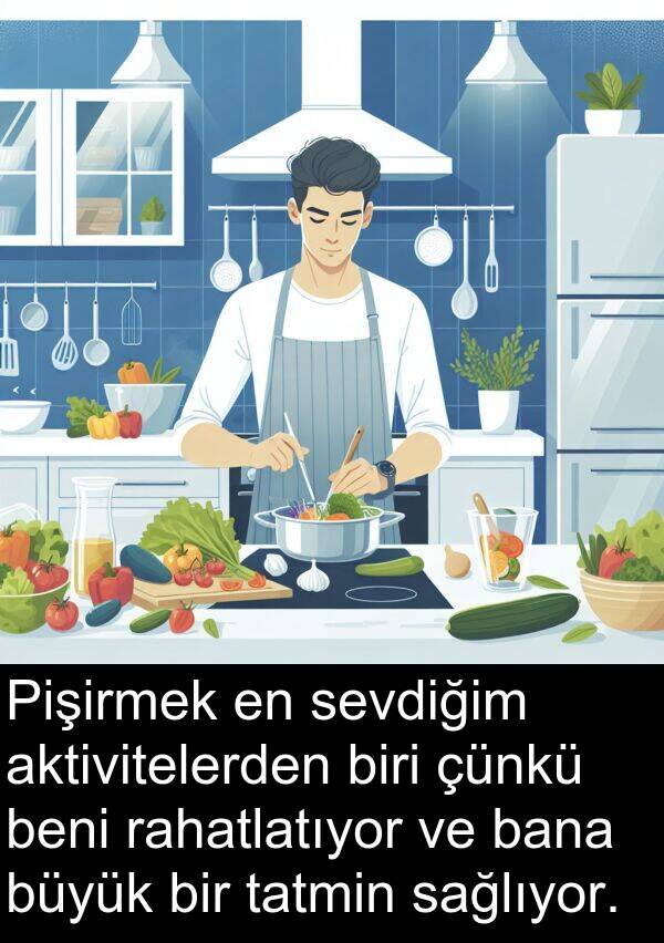 sağlıyor: Pişirmek en sevdiğim aktivitelerden biri çünkü beni rahatlatıyor ve bana büyük bir tatmin sağlıyor.