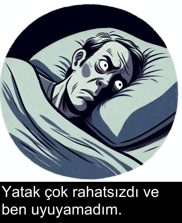 rahatsızdı: Yatak çok rahatsızdı ve ben uyuyamadım.