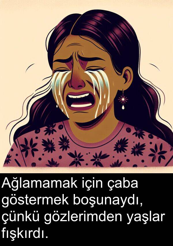 fışkırdı: Ağlamamak için çaba göstermek boşunaydı, çünkü gözlerimden yaşlar fışkırdı.