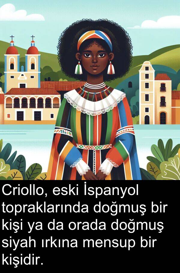 topraklarında: Criollo, eski İspanyol topraklarında doğmuş bir kişi ya da orada doğmuş siyah ırkına mensup bir kişidir.