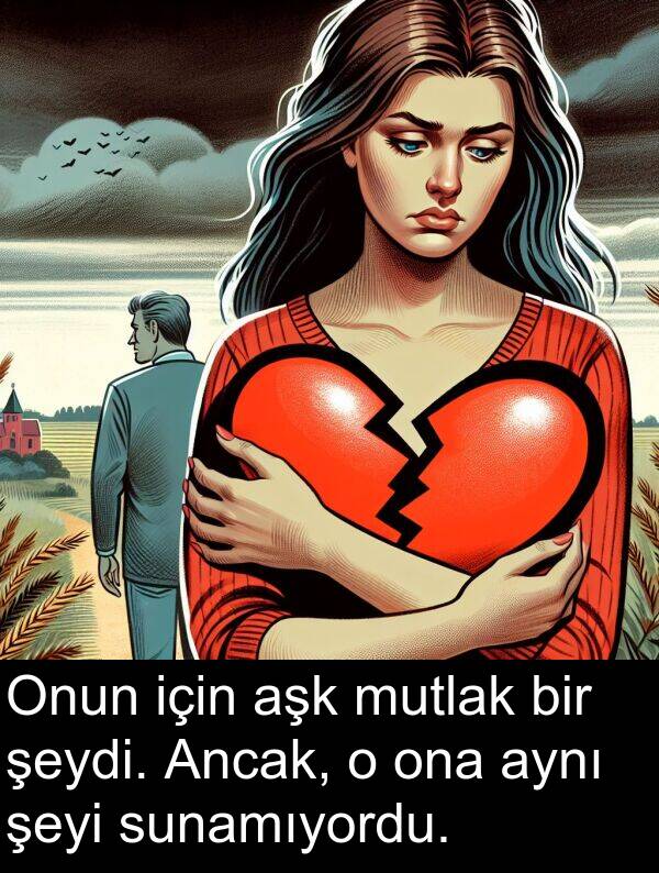 aşk: Onun için aşk mutlak bir şeydi. Ancak, o ona aynı şeyi sunamıyordu.