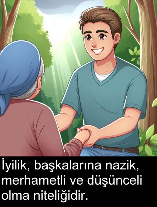 nazik: İyilik, başkalarına nazik, merhametli ve düşünceli olma niteliğidir.