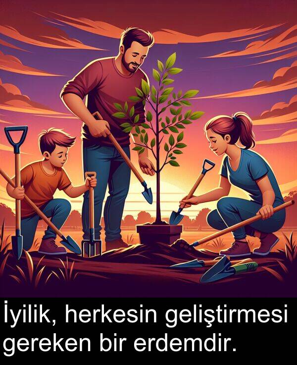 geliştirmesi: İyilik, herkesin geliştirmesi gereken bir erdemdir.