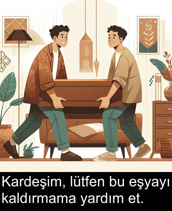 kaldırmama: Kardeşim, lütfen bu eşyayı kaldırmama yardım et.