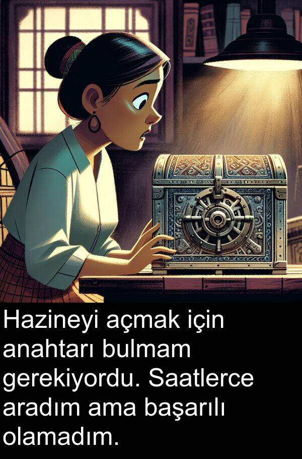 açmak: Hazineyi açmak için anahtarı bulmam gerekiyordu. Saatlerce aradım ama başarılı olamadım.