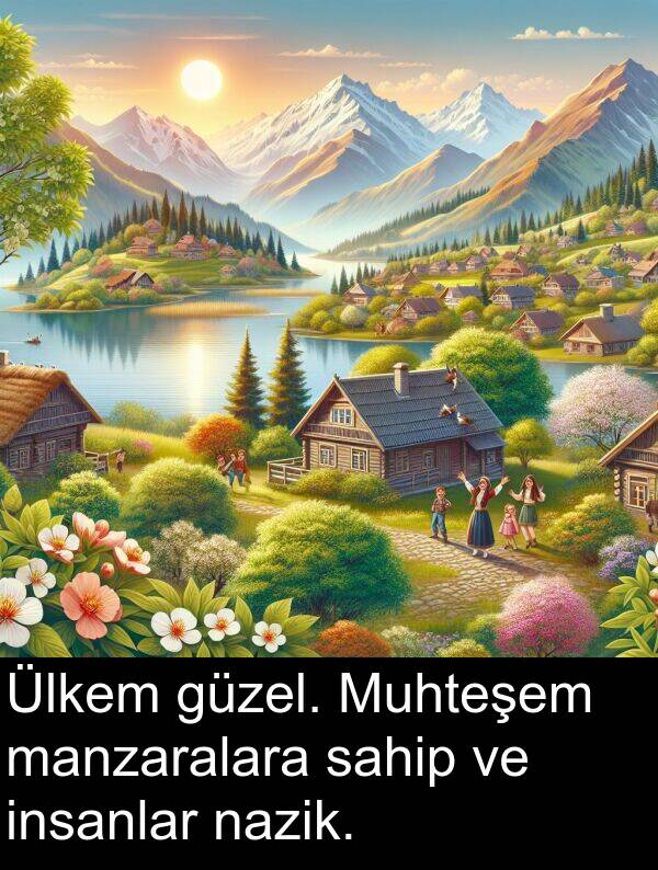 nazik: Ülkem güzel. Muhteşem manzaralara sahip ve insanlar nazik.