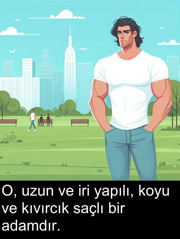 saçlı: O, uzun ve iri yapılı, koyu ve kıvırcık saçlı bir adamdır.