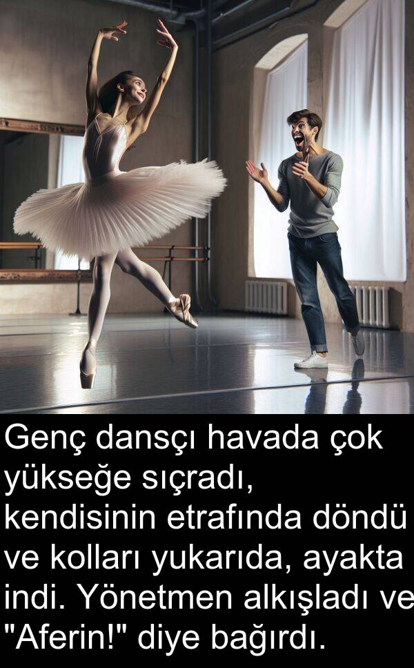 bağırdı: Genç dansçı havada çok yükseğe sıçradı, kendisinin etrafında döndü ve kolları yukarıda, ayakta indi. Yönetmen alkışladı ve "Aferin!" diye bağırdı.