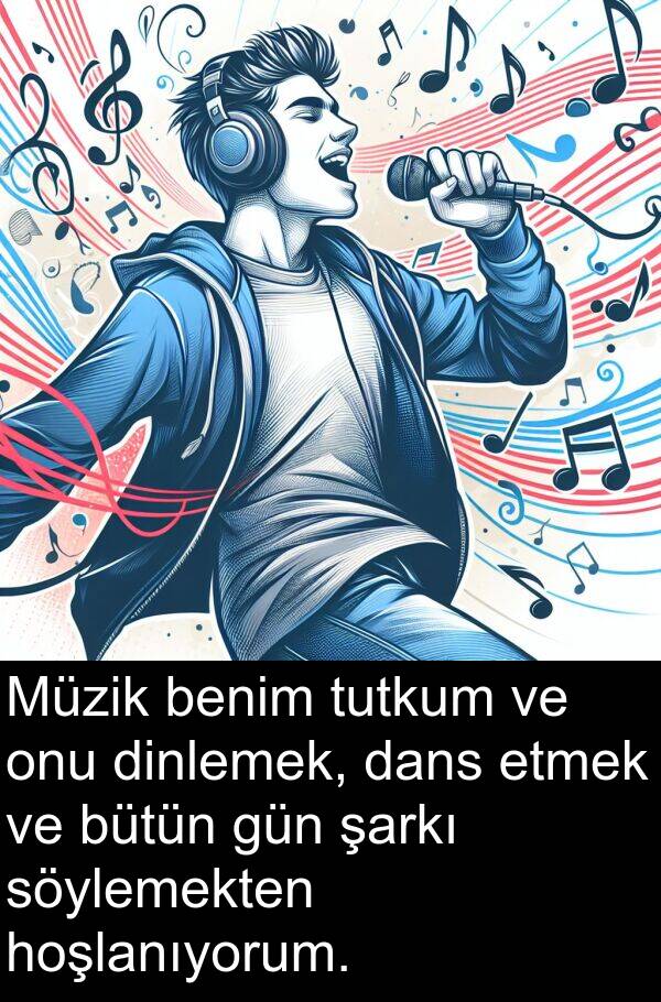 hoşlanıyorum: Müzik benim tutkum ve onu dinlemek, dans etmek ve bütün gün şarkı söylemekten hoşlanıyorum.
