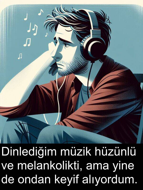 hüzünlü: Dinlediğim müzik hüzünlü ve melankolikti, ama yine de ondan keyif alıyordum.