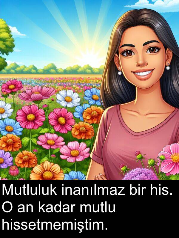 inanılmaz: Mutluluk inanılmaz bir his. O an kadar mutlu hissetmemiştim.