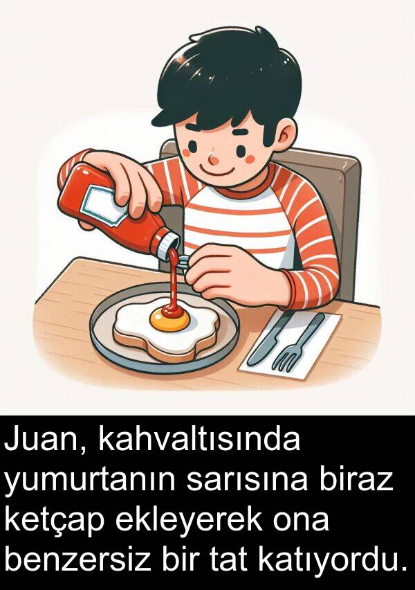 kahvaltısında: Juan, kahvaltısında yumurtanın sarısına biraz ketçap ekleyerek ona benzersiz bir tat katıyordu.