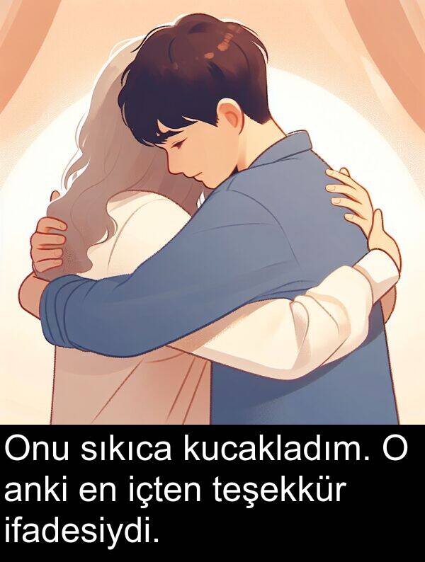 içten: Onu sıkıca kucakladım. O anki en içten teşekkür ifadesiydi.