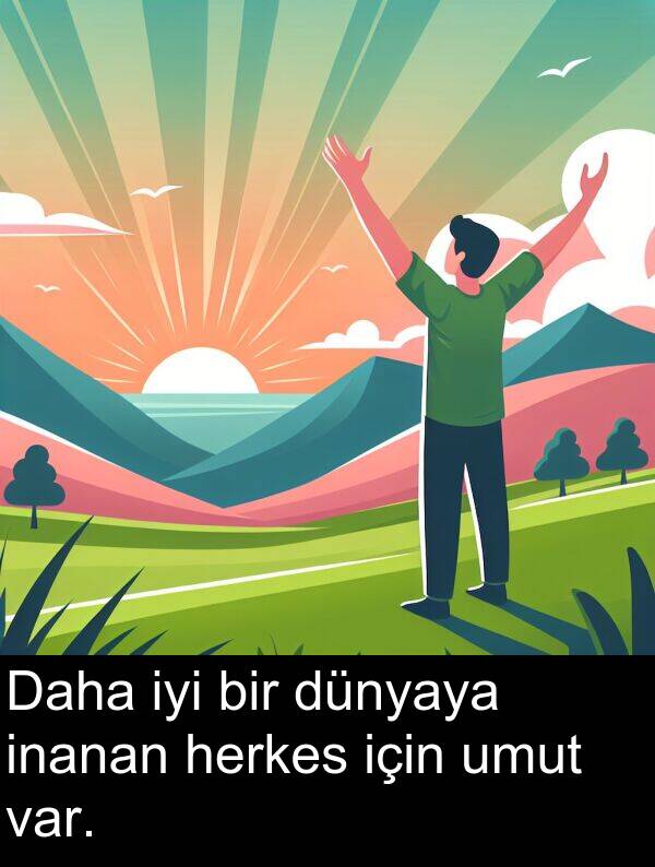umut: Daha iyi bir dünyaya inanan herkes için umut var.