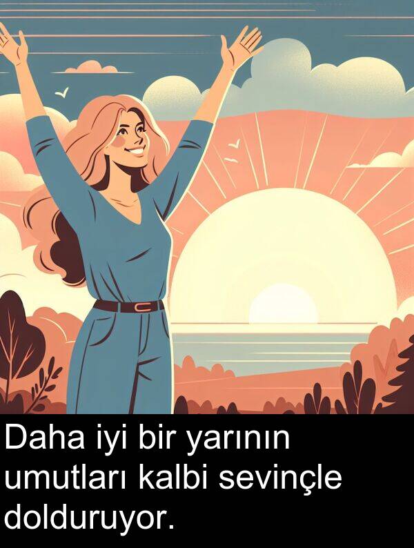 kalbi: Daha iyi bir yarının umutları kalbi sevinçle dolduruyor.