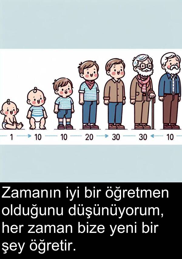 bize: Zamanın iyi bir öğretmen olduğunu düşünüyorum, her zaman bize yeni bir şey öğretir.