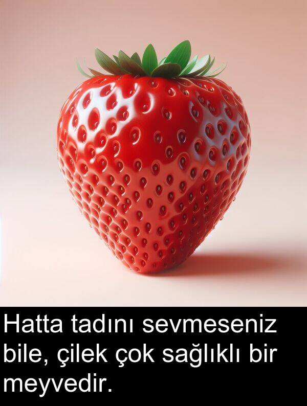 sağlıklı: Hatta tadını sevmeseniz bile, çilek çok sağlıklı bir meyvedir.