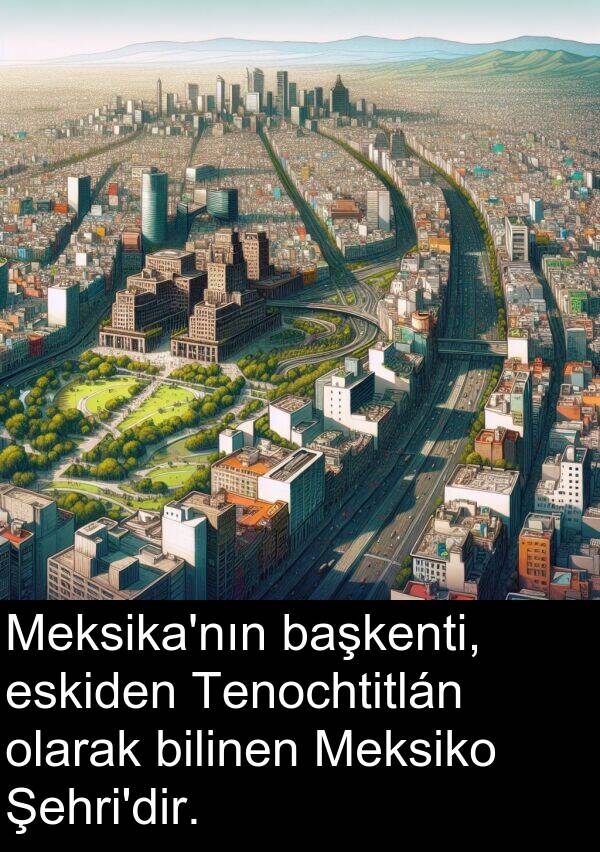 başkenti: Meksika'nın başkenti, eskiden Tenochtitlán olarak bilinen Meksiko Şehri'dir.
