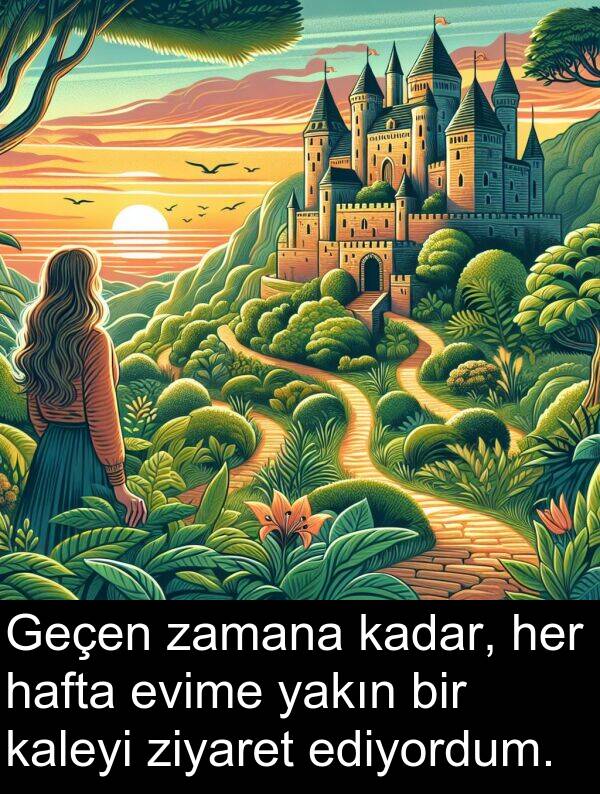 zamana: Geçen zamana kadar, her hafta evime yakın bir kaleyi ziyaret ediyordum.