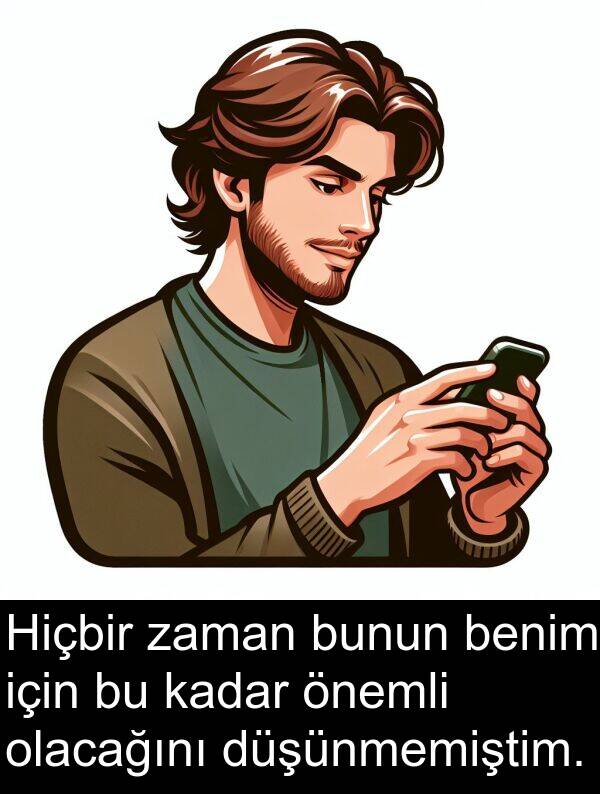 bunun: Hiçbir zaman bunun benim için bu kadar önemli olacağını düşünmemiştim.