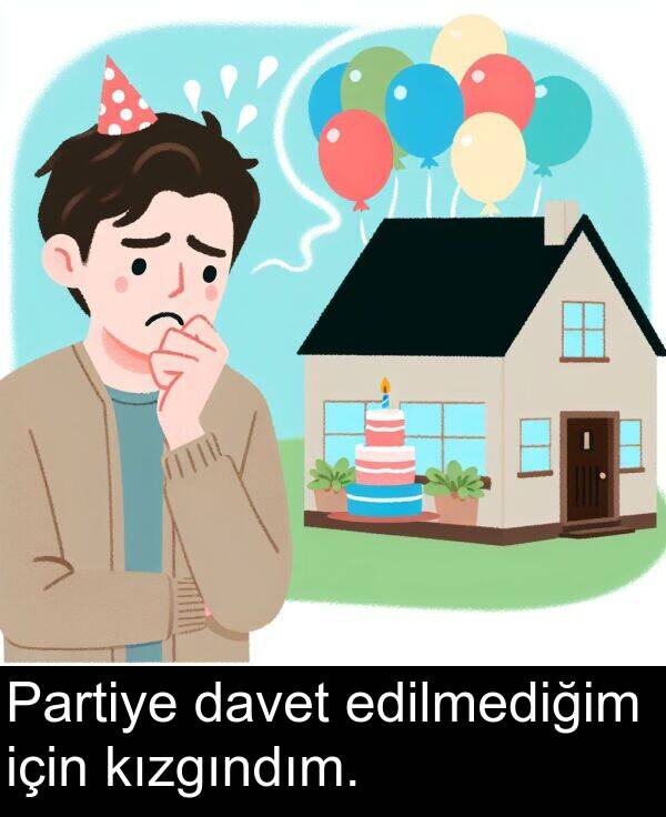 kızgındım: Partiye davet edilmediğim için kızgındım.