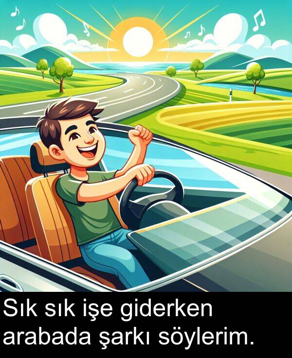sık: Sık sık işe giderken arabada şarkı söylerim.