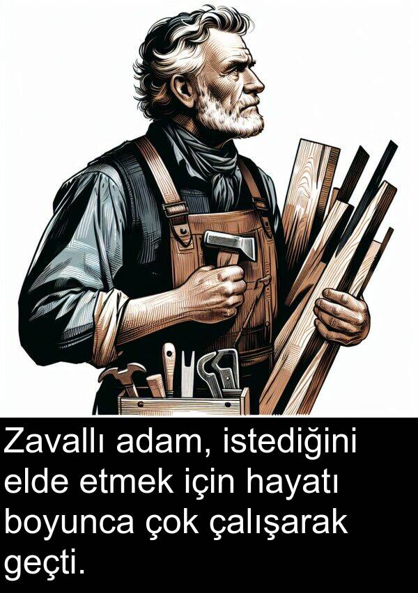 geçti: Zavallı adam, istediğini elde etmek için hayatı boyunca çok çalışarak geçti.