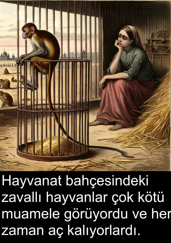zavallı: Hayvanat bahçesindeki zavallı hayvanlar çok kötü muamele görüyordu ve her zaman aç kalıyorlardı.