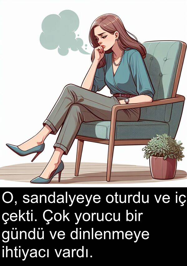 vardı: O, sandalyeye oturdu ve iç çekti. Çok yorucu bir gündü ve dinlenmeye ihtiyacı vardı.
