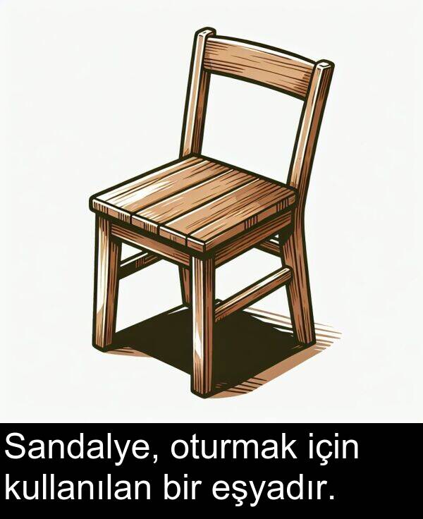 eşyadır: Sandalye, oturmak için kullanılan bir eşyadır.