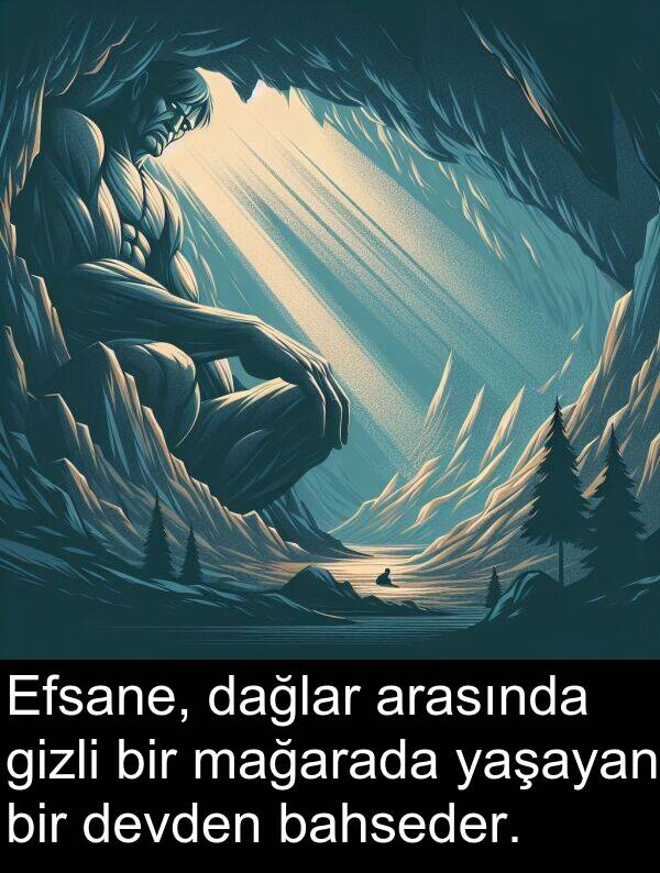 yaşayan: Efsane, dağlar arasında gizli bir mağarada yaşayan bir devden bahseder.
