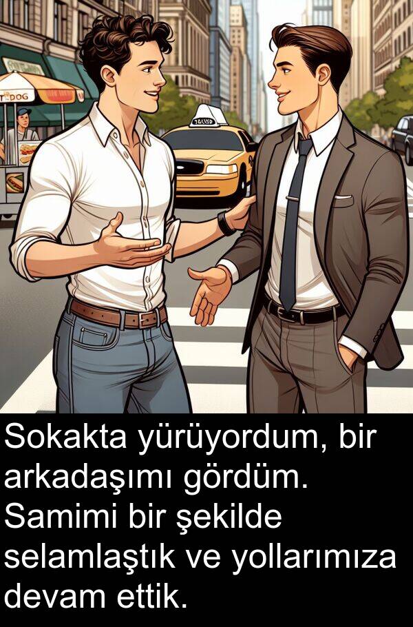 gördüm: Sokakta yürüyordum, bir arkadaşımı gördüm. Samimi bir şekilde selamlaştık ve yollarımıza devam ettik.