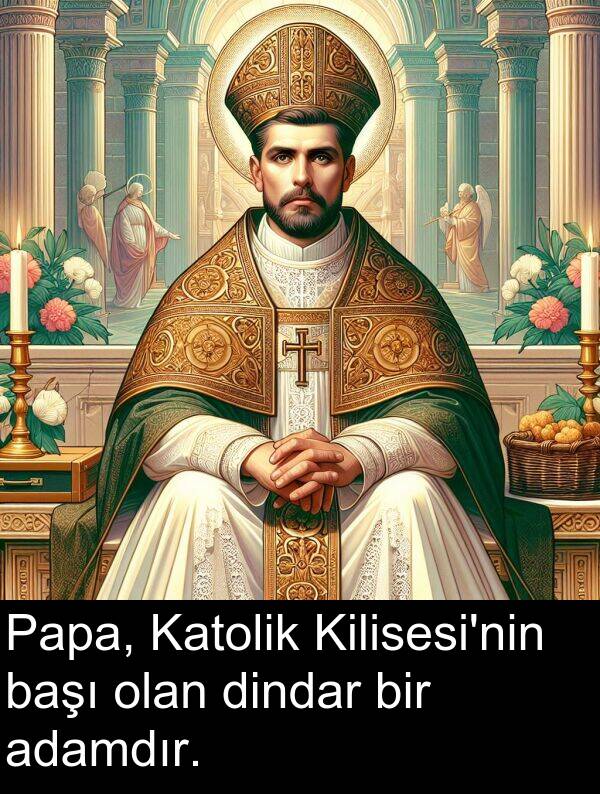 adamdır: Papa, Katolik Kilisesi'nin başı olan dindar bir adamdır.