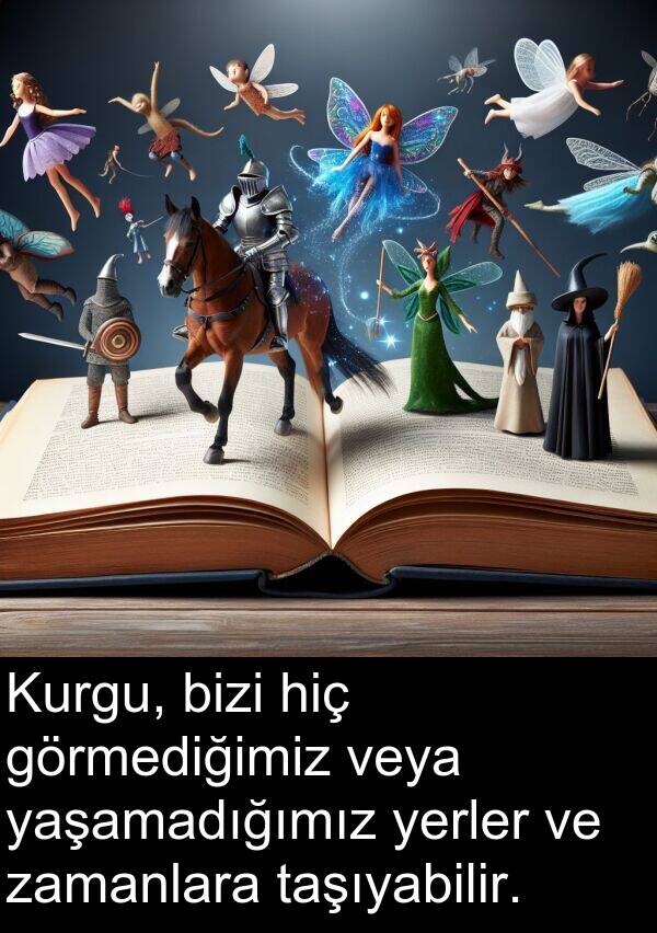 veya: Kurgu, bizi hiç görmediğimiz veya yaşamadığımız yerler ve zamanlara taşıyabilir.