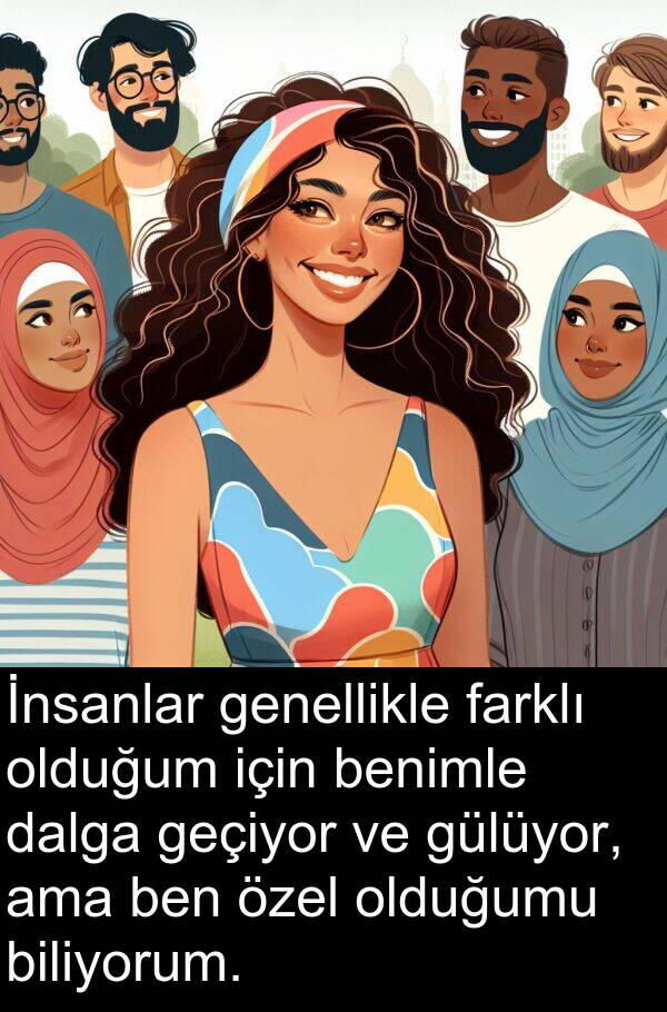 geçiyor: İnsanlar genellikle farklı olduğum için benimle dalga geçiyor ve gülüyor, ama ben özel olduğumu biliyorum.