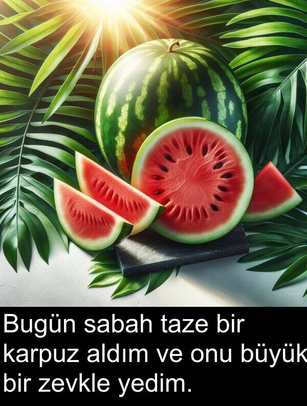 zevkle: Bugün sabah taze bir karpuz aldım ve onu büyük bir zevkle yedim.