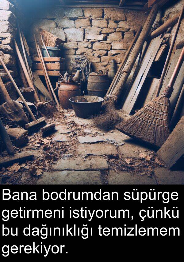 getirmeni: Bana bodrumdan süpürge getirmeni istiyorum, çünkü bu dağınıklığı temizlemem gerekiyor.