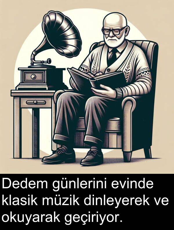 geçiriyor: Dedem günlerini evinde klasik müzik dinleyerek ve okuyarak geçiriyor.