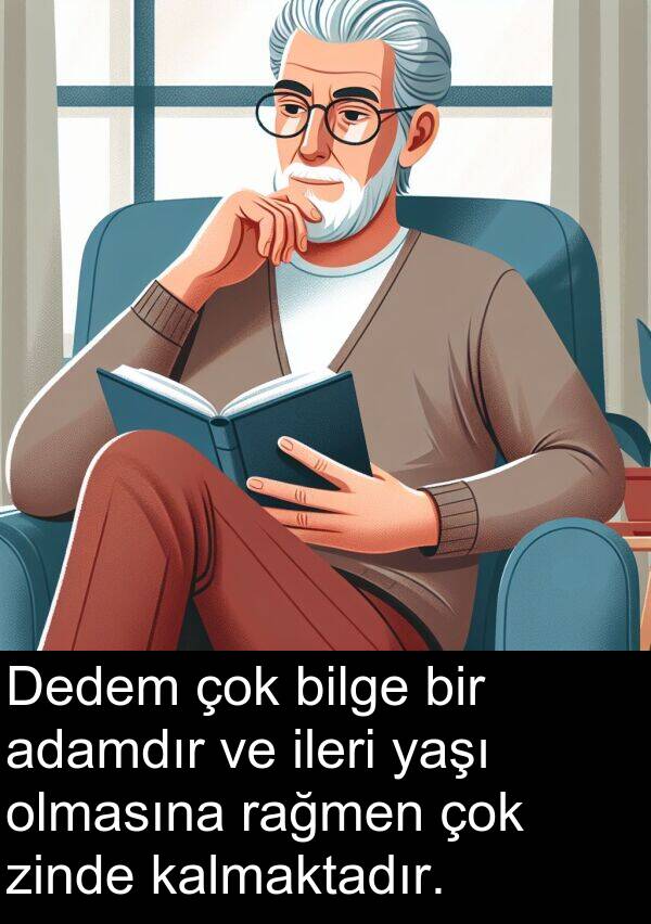 zinde: Dedem çok bilge bir adamdır ve ileri yaşı olmasına rağmen çok zinde kalmaktadır.