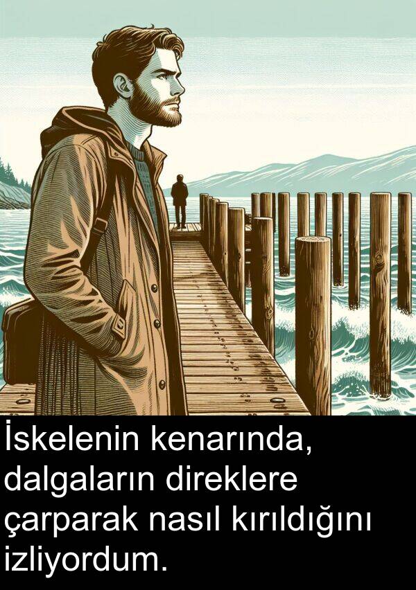 nasıl: İskelenin kenarında, dalgaların direklere çarparak nasıl kırıldığını izliyordum.