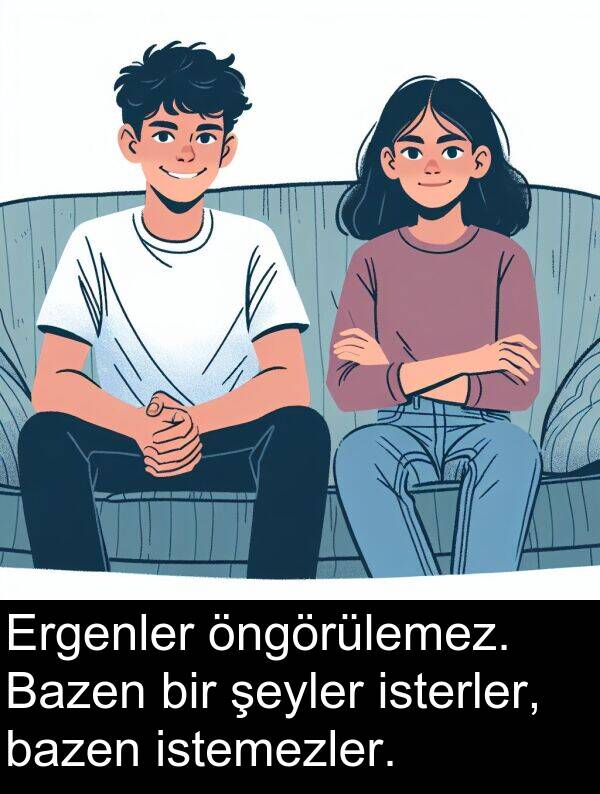 bazen: Ergenler öngörülemez. Bazen bir şeyler isterler, bazen istemezler.