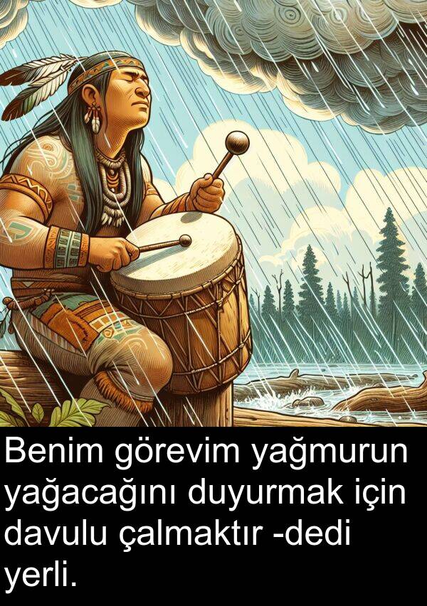 yağacağını: Benim görevim yağmurun yağacağını duyurmak için davulu çalmaktır -dedi yerli.
